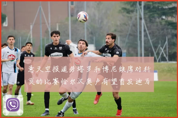 意天空报道劳塔罗和博尼缺席对科莫的比赛恰尔汉奥卢有望首发迪马尔科或将轮休