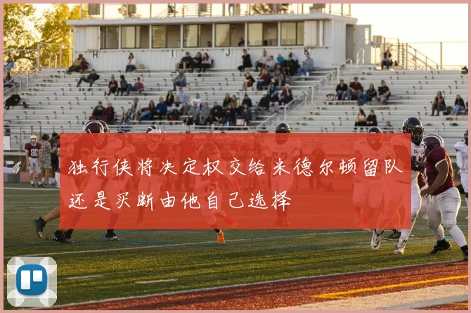 独行侠将决定权交给米德尔顿留队还是买断由他自己选择