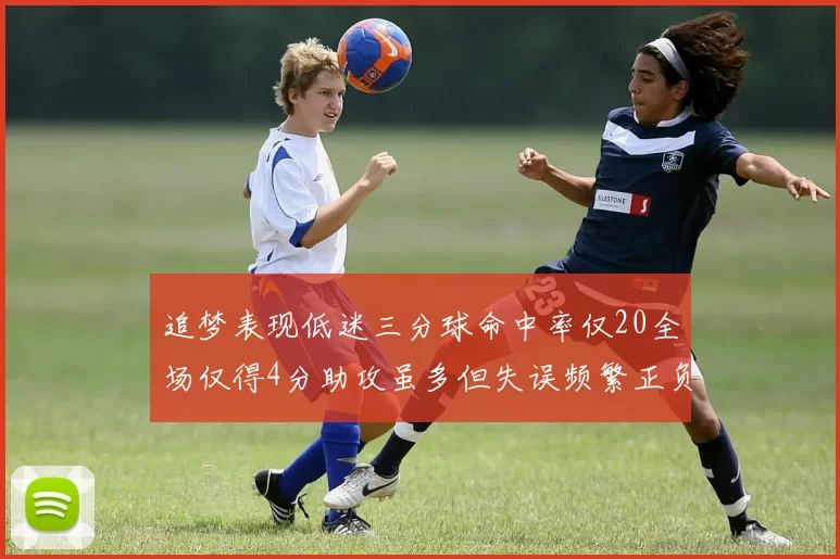 追梦表现低迷三分球命中率仅20全场仅得4分助攻虽多但失误频繁正负值惨淡