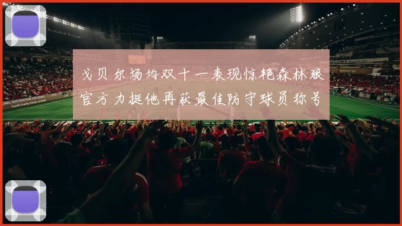 戈贝尔场均双十一表现惊艳森林狼官方力挺他再获最佳防守球员称号