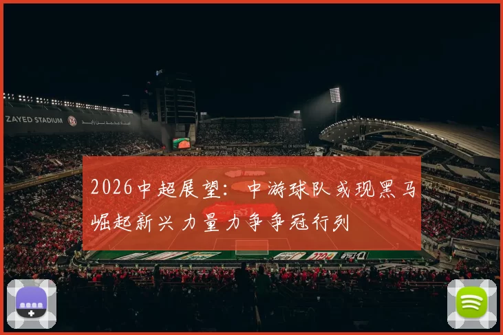 2026中超展望：中游球队或现黑马崛起新兴力量力争争冠行列