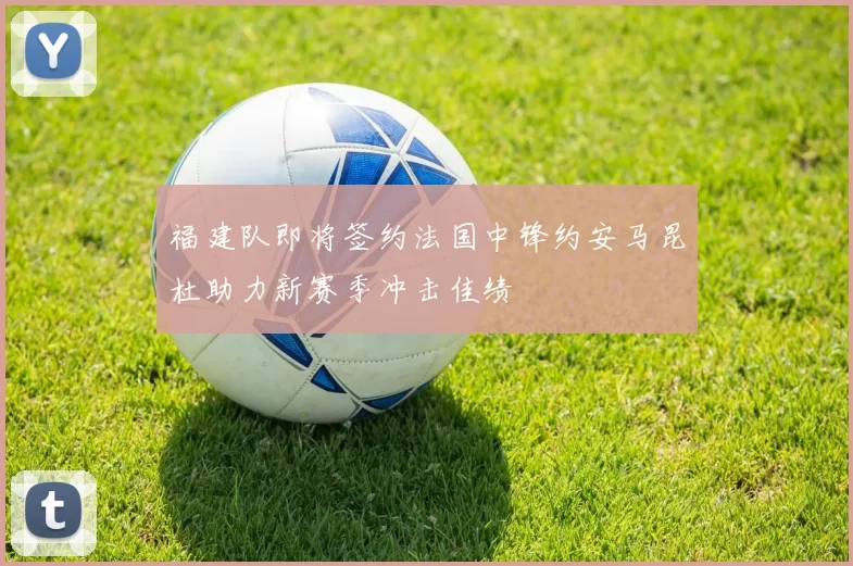 福建队即将签约法国中锋约安马昆杜助力新赛季冲击佳绩