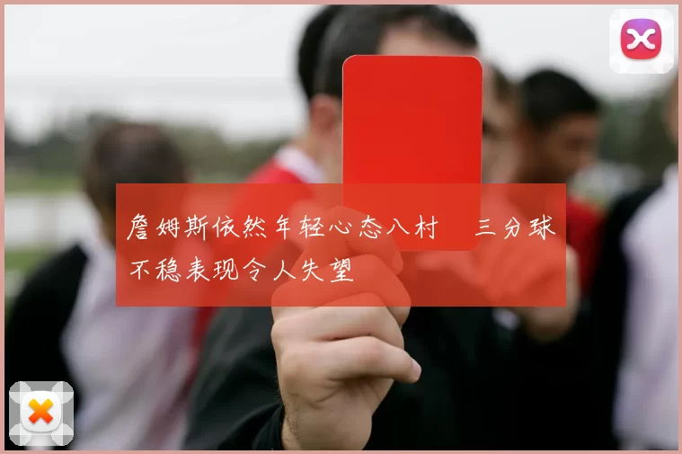 詹姆斯依然年轻心态八村塁三分球不稳表现令人失望