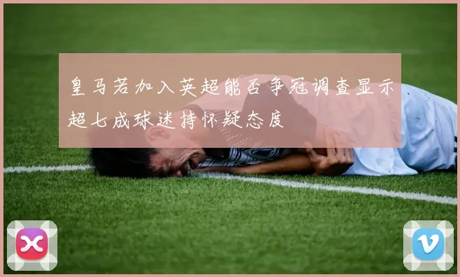 皇马若加入英超能否争冠调查显示超七成球迷持怀疑态度