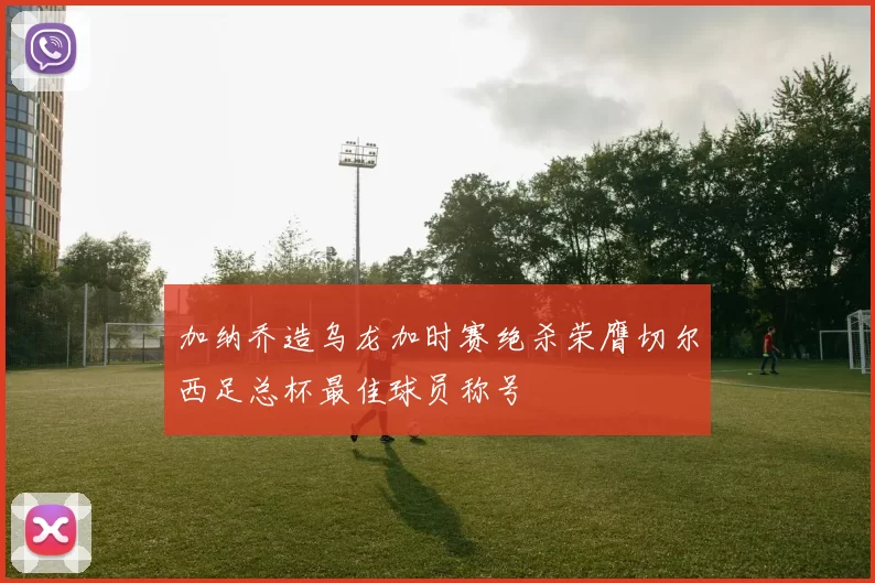 加纳乔造乌龙加时赛绝杀荣膺切尔西足总杯最佳球员称号