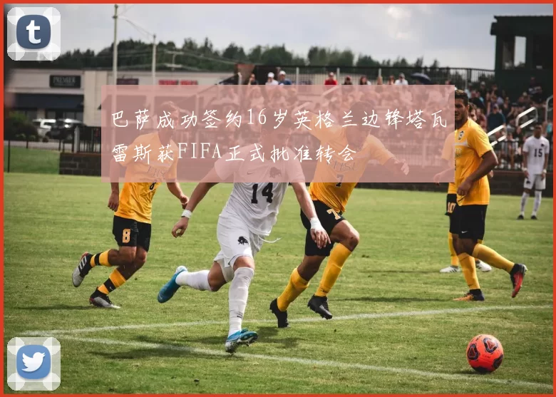 巴萨成功签约16岁英格兰边锋塔瓦雷斯获FIFA正式批准转会