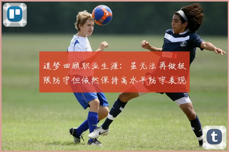 追梦回顾职业生涯：虽无法再做极限防守但依然保持高水平防守表现