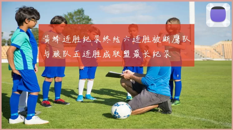 黄蜂连胜纪录终结六连胜被断鹰队与狼队五连胜成联盟最长纪录