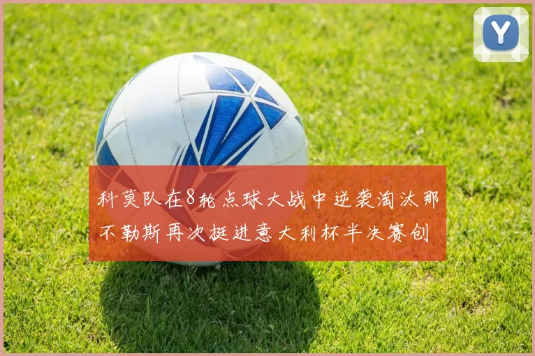 科莫队在8轮点球大战中逆袭淘汰那不勒斯再次挺进意大利杯半决赛创造历史