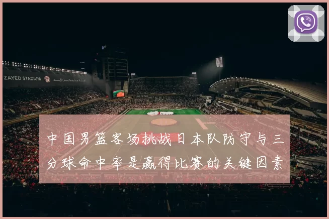 中国男篮客场挑战日本队防守与三分球命中率是赢得比赛的关键因素